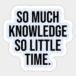 So much knowledge so little time Sticker